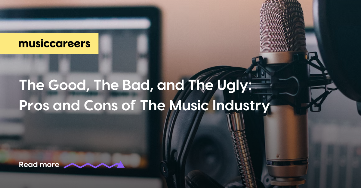The Good, The Bad, and The Ugly: Pros and Cons of the Music Industry